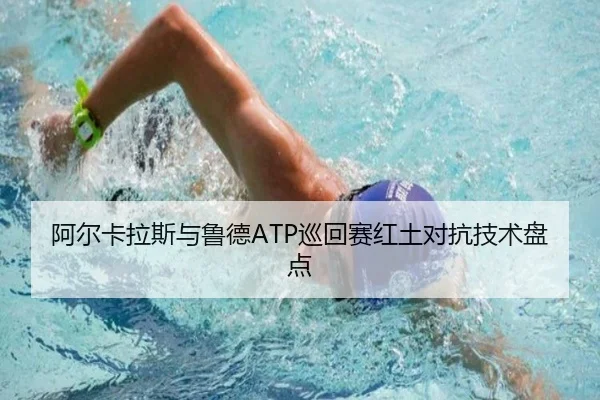 阿尔卡拉斯与鲁德ATP巡回赛红土对抗技术盘点